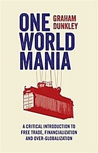 One World Mania : A Critical Guide to Free Trade, Financialization and Over-Globalization (Hardcover)