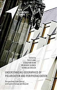 Understanding Geographies of Polarization and Peripheralization : Perspectives from Central and Eastern Europe and Beyond (Hardcover)