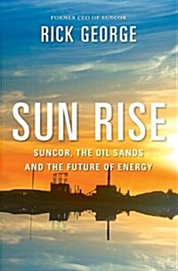 Sun Rise : Suncor, the Oil Sands and the Future of Energy (Paperback)
