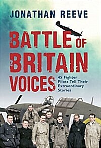Battle of Britain Voices : 37 Fighter Pilots Tell Their Extraordinary Stories (Hardcover)