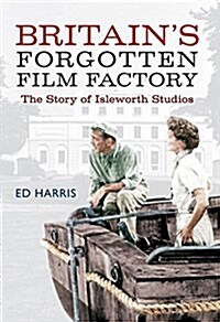 Britains Forgotten Film Factory : The Story of Isleworth Studios (Paperback)