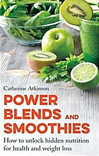 Power Blends and Smoothies : How to Unlock Hidden Nutrition for Weight Loss and Health (Paperback)
