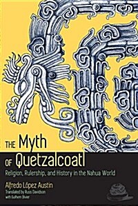 The Myth of Quetzalcoatl: Religion, Rulership, and History in the Nahua World (Paperback)