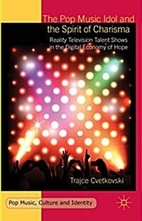 The Pop Music Idol and the Spirit of Charisma : Reality Television Talent Shows in the Digital Economy of Hope (Hardcover)