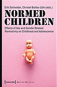 Normed Children: Effects of Gender and Sex Related Normativity on Childhood and Adolescence (Paperback)