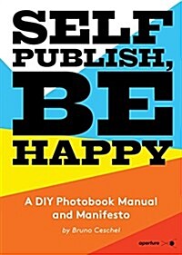 Self Publish, Be Happy: A DIY Photobook Manual and Manifesto (Paperback)