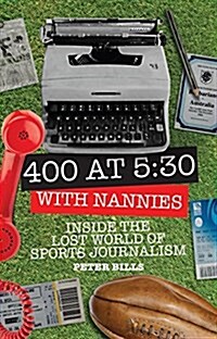 Four Hundred Words at Five-Thirty with Nannies : Inside the Lost World of Sports Journalism (Paperback)