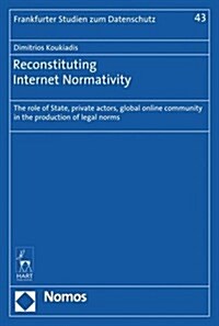 Reconstituting Internet Normativity : The Role of State and Private Actors, Global Online Community in the Production of Legal Norms (Paperback)