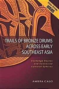 Trails of Bronze Drums Across Early Southeast Asia : Exchange Routes and Connected Cultural Spheres (Paperback)