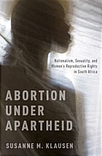 Abortion Under Apartheid: Nationalism, Sexuality, and Womens Reproductive Rights in South Africa (UK) (Hardcover, UK)
