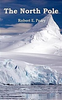 The North Pole, Its Discovery in 1909 Under the Auspices of the Peary Arctic Club, Fully Illustrated (Hardcover)