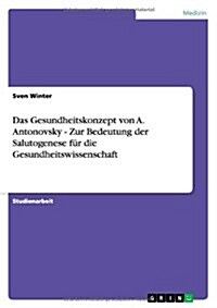 Das Gesundheitskonzept von A. Antonovsky - Zur Bedeutung der Salutogenese f? die Gesundheitswissenschaft (Paperback)