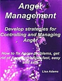 Anger Management - Develop Strategies for Controlling and Managing Anger. How to Fix Anger Problems, Get Rid of Anger Problems Fast, Easy and Safe. (Paperback)
