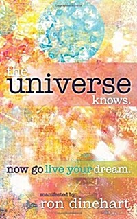 The Universe Knows.: Now Go Live Your Dream. (Paperback)