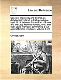 Cases of Impotency and Divorce, as Debated in England, in That Remarkable Tryal, 1613. Between Robert Earl of Essex, and the Lady Frances Howard, Who, (Paperback)