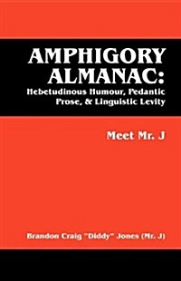 Amphigory Almanac: Hebetudinous Humour, Pedantic Prose, & Linguistic Levity: Meet Mr. J (Paperback)