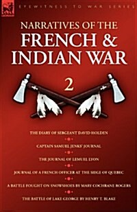 Narratives of the French & Indian War: The Diary of Sergeant David Holden, Captain Samuel Jenks Journal, the Journal of Lemuel Lyon, Journal of a Fren (Paperback)