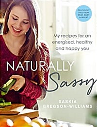 Naturally Sassy : My recipes for an energised, healthy and happy you – deliciously free from meat, dairy and wheat (Paperback)