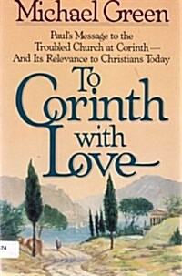 To Corinth with Love: Pauls Message to the Troubled Church at Corinth and Its Relevance to Christians Today (Hardcover)