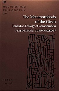 The Metamorphosis of the Given: Toward an Ecology of Consciousness (Hardcover)
