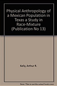 Physical Anthropology of a Mexican Population in Texas a Study in Race-Mixture (Paperback)