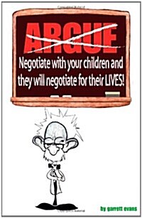 Argue-Negotiate with Your Children and They Will Negotiate for Their Lives (Paperback)
