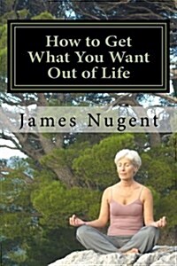 How to Get What You Want Out of Life (Paperback)