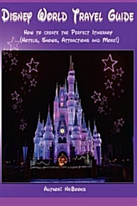 Disney World Travel Guide: How to Create the Perfect Itinerary (Paperback)