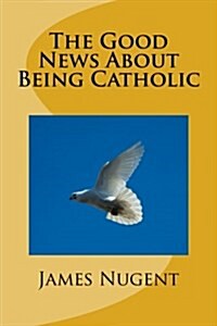 The Good News About Being Catholic (Paperback)