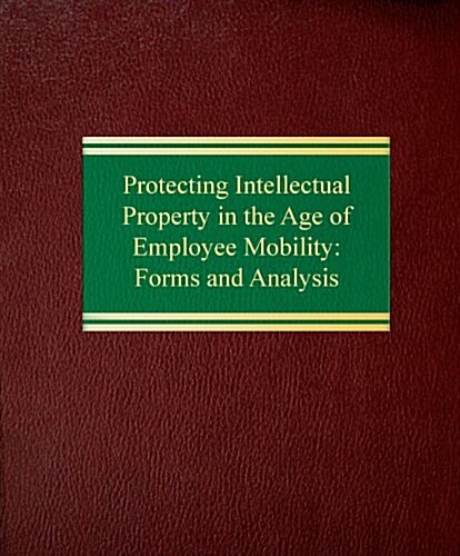 Protecting Intellectual Property in the Age of Employee Mobility (Loose Leaf)