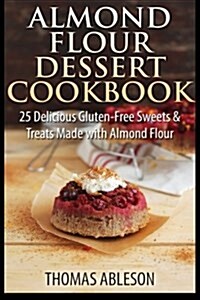 Almond Flour Dessert Cookbook: 25 Delicious Gluten-Free Sweets & Treats Made with Almond Flour (Paperback)