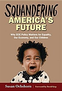 Squandering Americas Future--Why Ece Policy Matters for Equality, Our Economy, and Our Children (Paperback)