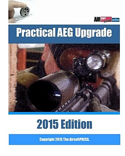 Practical AEG Upgrade 2015 Edition: Airsoft AEG Technical Reference Manual with technical details and configuration examples (Paperback)