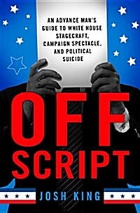 [중고] Off Script: An Advance Mans Guide to White House Stagecraft, Campaign Spectacle, and Political Suicide (Hardcover)