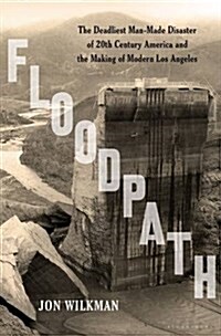 Floodpath: The Deadliest Man-Made Disaster of 20th-Century America and the Making of Modern Los Angeles (Hardcover)