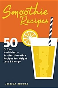 Smoothie Recipes: 50 of the Healthiest and Tastiest Smoothie Recipes for Weight Loss and Energy (Paperback)