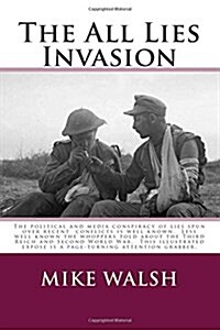 The All Lies Invasion: The Political and Media Conspiracy of Lies Spun Over the Iraq, Afghanistan and Libyan Conflicts Are Well Known. Less W (Paperback)