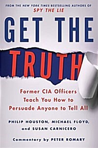 Get the Truth: Former CIA Officers Teach You How to Persuade Anyone to Tell All (Paperback)