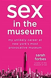 Sex in the Museum: My Unlikely Career at New Yorks Most Provocative Museum (Hardcover)