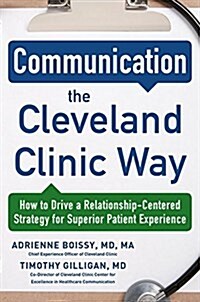 Communication the Cleveland Clinic Way: How to Drive a Relationship-Centered Strategy for Exceptional Patient Experience (Hardcover)