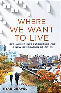 Where We Want to Live: Reclaiming Infrastructure for a New Generation of Cities (Hardcover)