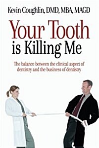 Your Tooth Is Killing Me: The balance between the clinical aspect of dentistry and the business of dentistry (Paperback)