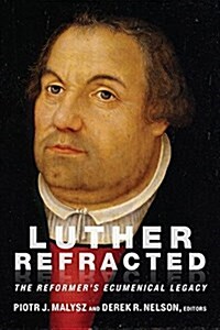 Luther Refracted: The Reformers Ecumenical Legacy (Paperback)