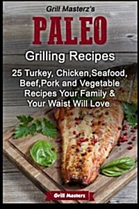 Grill Masterzs Paleo Grilling Recipes: 25 Turkey, Chicken, Seafood, Beef, Pork and Vegetable Recipes Your Family AND Your Waist Will love (Paperback)