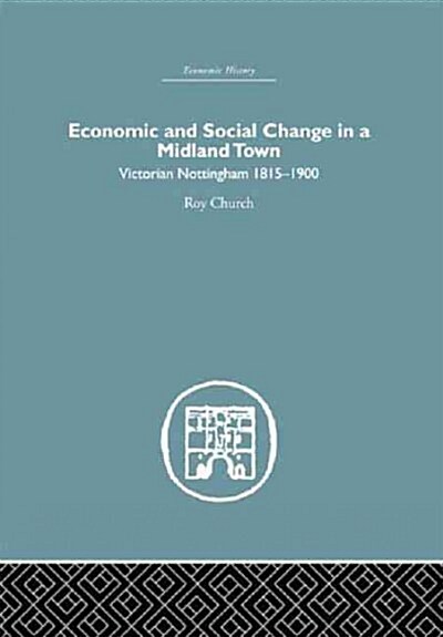 Economic and Social Change in a Midland Town : Victorian Nottingham 1815-1900 (Paperback)