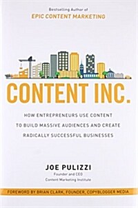 Content Inc.: How Entrepreneurs Use Content to Build Massive Audiences and Create Radically Successful Businesses (Hardcover)