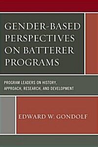 Gender-Based Perspectives on Batterer Programs: Program Leaders on History, Approach, Research, and Development (Hardcover)