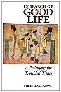 In Search of the Good Life: A Pedagogy for Troubled Times (Paperback)