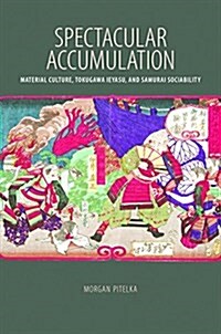 Spectacular Accumulation: Material Culture, Tokugawa Ieyasu, and Samurai Sociability (Hardcover)