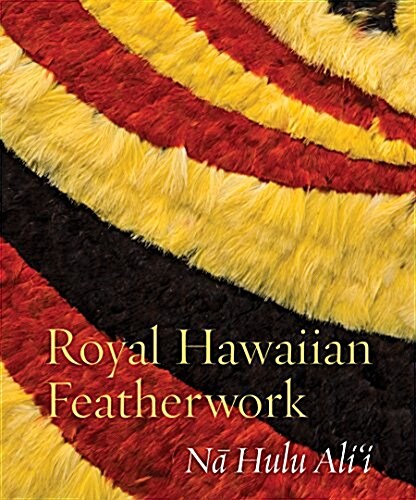 Royal Hawaiian Featherwork: Nā Hulu Alii (Hardcover)